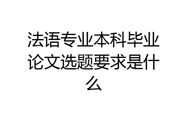 法语专业本科毕业论文选题要求是什么