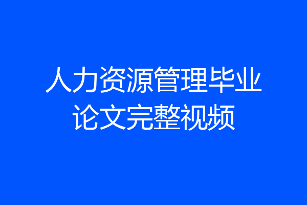 人力资源管理毕业论文完整视频