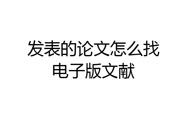 发表的论文怎么找电子版文献