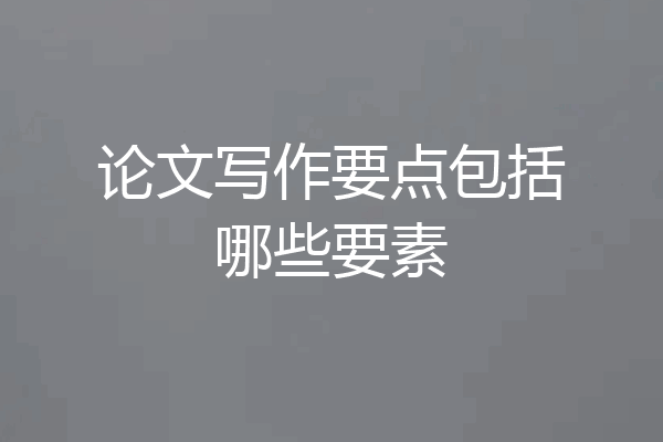 论文写作要点包括哪些要素