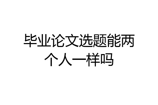 毕业论文选题能两个人一样吗