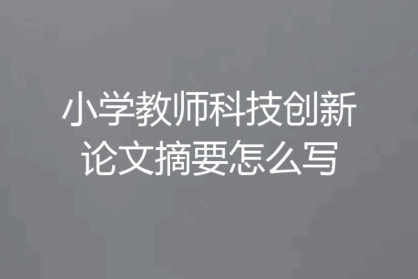 小学教师科技创新论文摘要怎么写