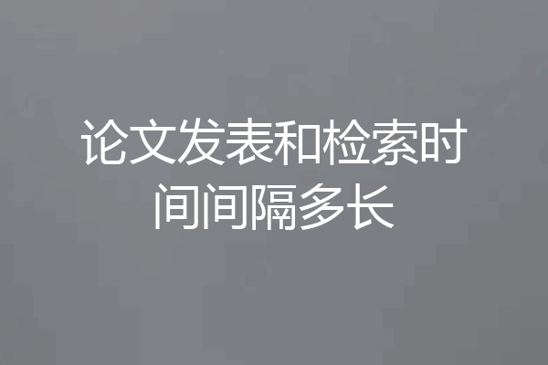 论文发表和检索时间间隔多长