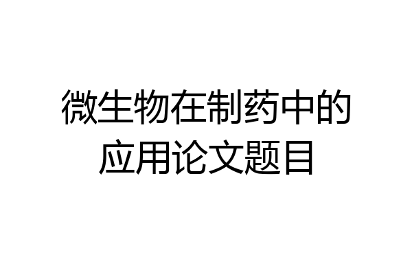 微生物在制药中的应用论文题目
