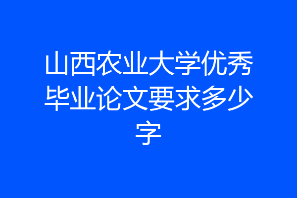 山西农业大学优秀毕业论文要求多少字