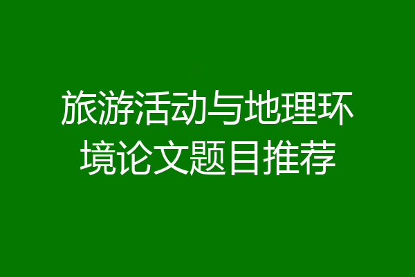 旅游活动与地理环境论文题目推荐