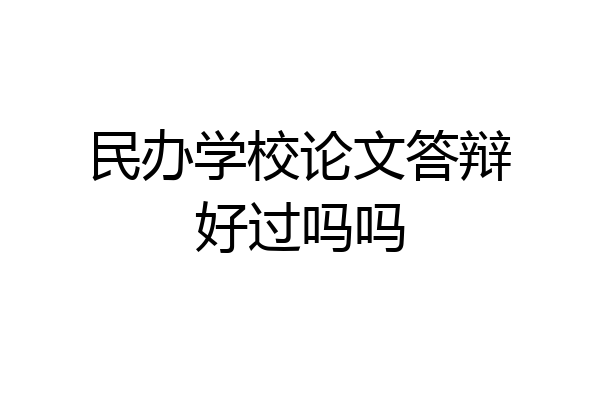 民办学校论文答辩好过吗吗