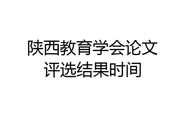 陕西教育学会论文评选结果时间