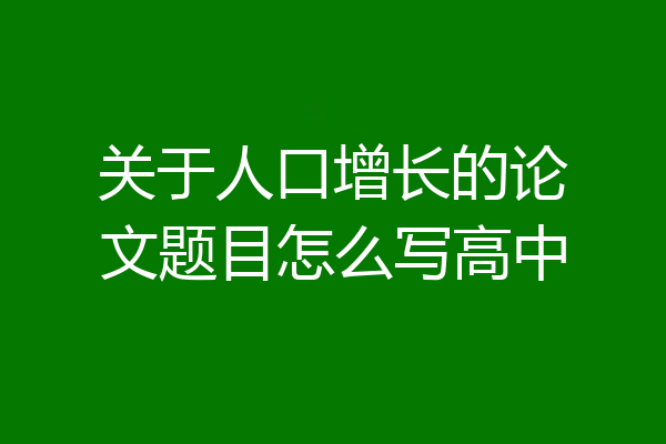 关于人口增长的论文题目怎么写高中