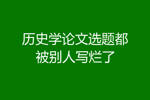 历史学论文选题都被别人写烂了