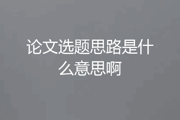 论文选题思路是什么意思啊