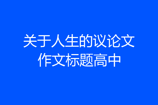 关于人生的议论文作文标题高中