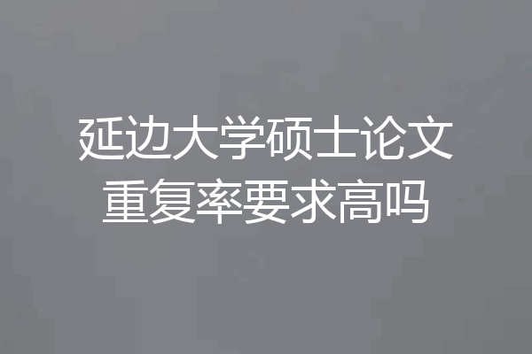 延边大学硕士论文重复率要求高吗