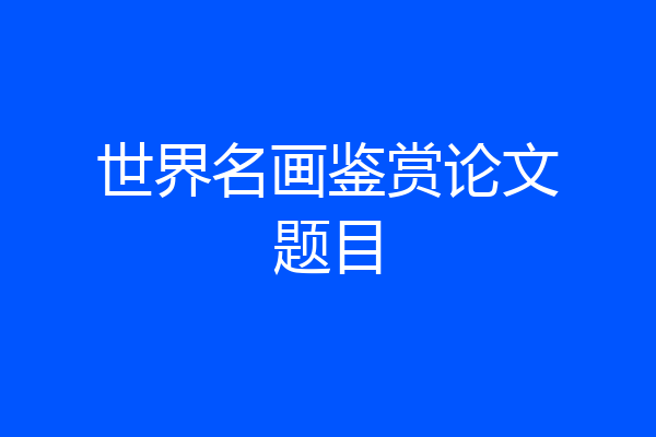 世界名画鉴赏论文题目