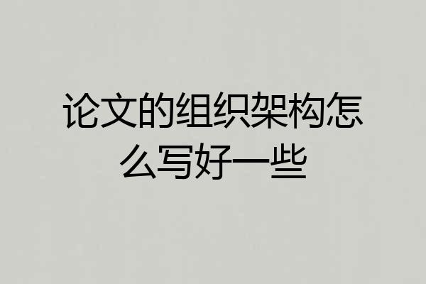 论文的组织架构怎么写好一些