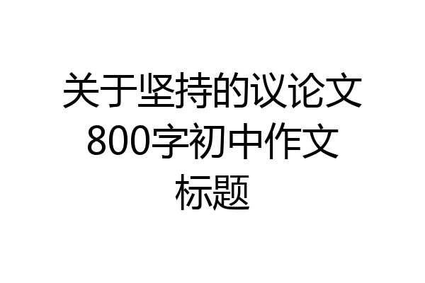 关于坚持的议论文800字初中作文标题
