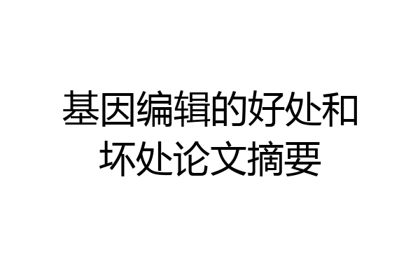 基因编辑的好处和坏处论文摘要