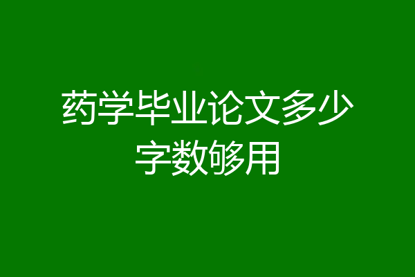 药学毕业论文多少字数够用