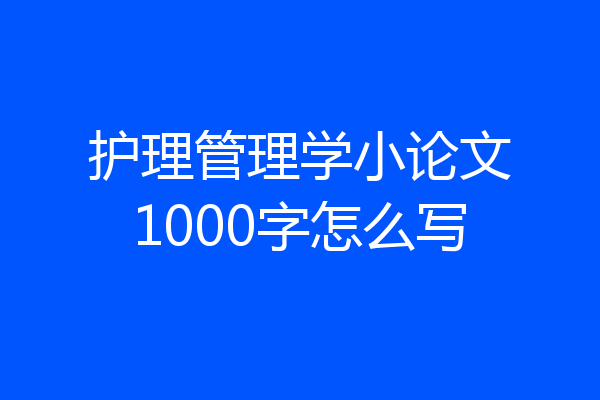 护理管理学小论文1000字怎么写