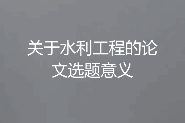 关于水利工程的论文选题意义