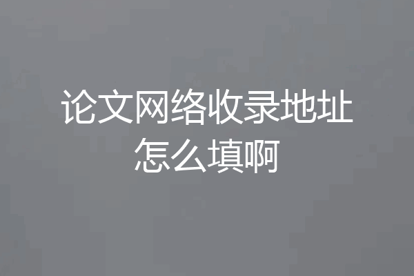 论文网络收录地址怎么填啊
