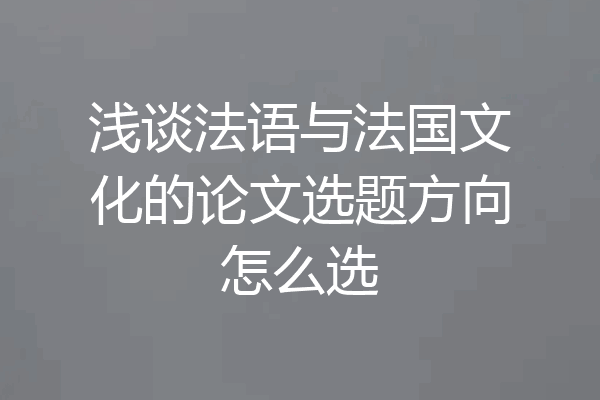 浅谈法语与法国文化的论文选题方向怎么选