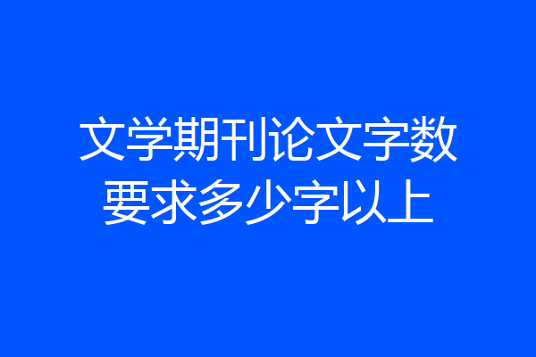 文学期刊论文字数要求多少字以上