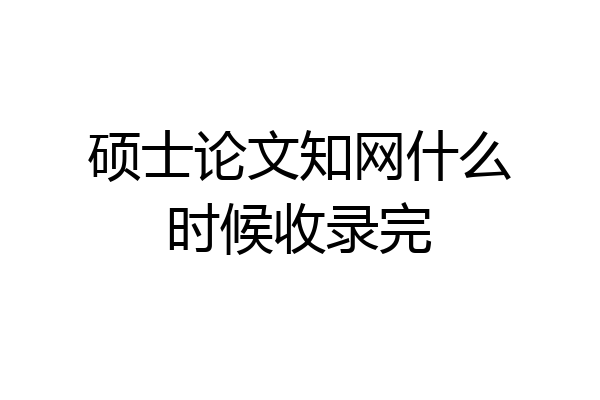 硕士论文知网什么时候收录完