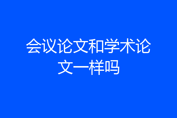 会议论文和学术论文一样吗
