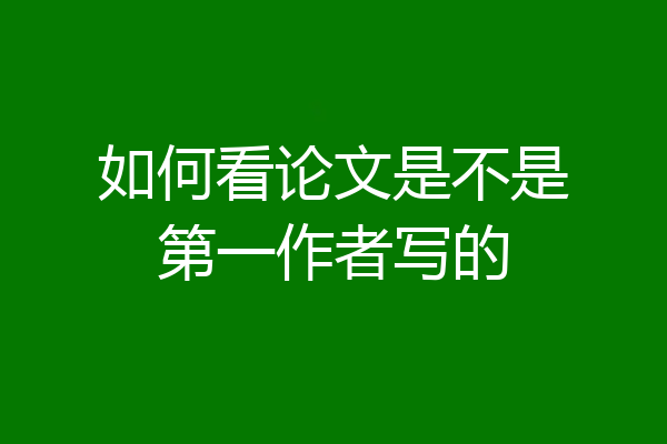 如何看论文是不是第一作者写的