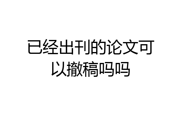 已经出刊的论文可以撤稿吗吗