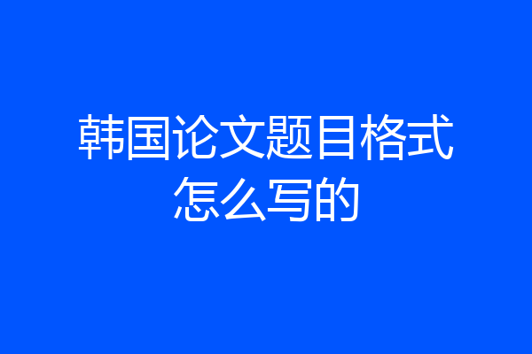 韩国论文题目格式怎么写的