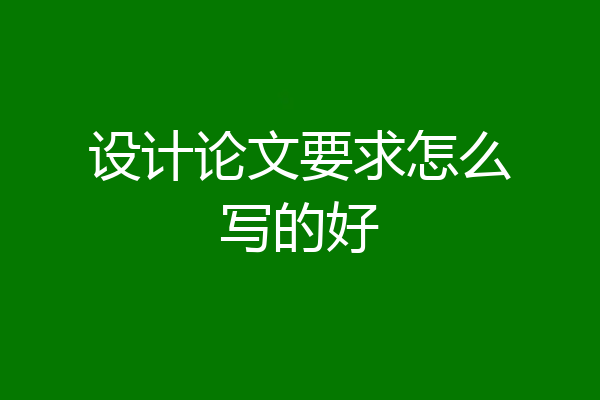 设计论文要求怎么写的好
