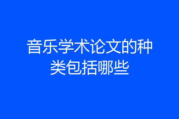 音乐学术论文的种类包括哪些