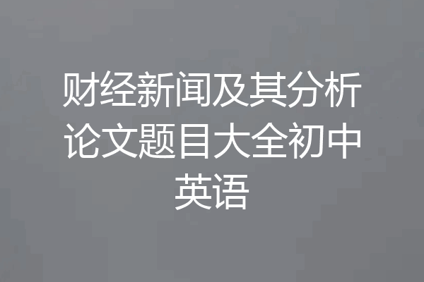 财经新闻及其分析论文题目大全初中英语