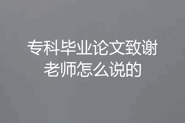 专科毕业论文致谢老师怎么说的