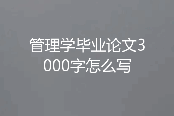 管理学毕业论文3000字怎么写