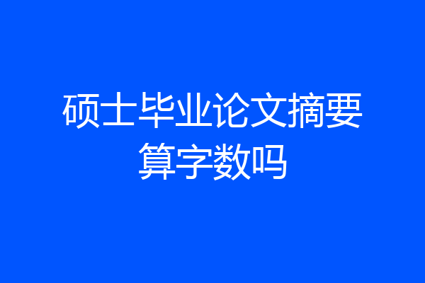 硕士毕业论文摘要算字数吗