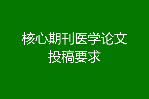 核心期刊医学论文投稿要求