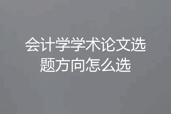 会计学学术论文选题方向怎么选