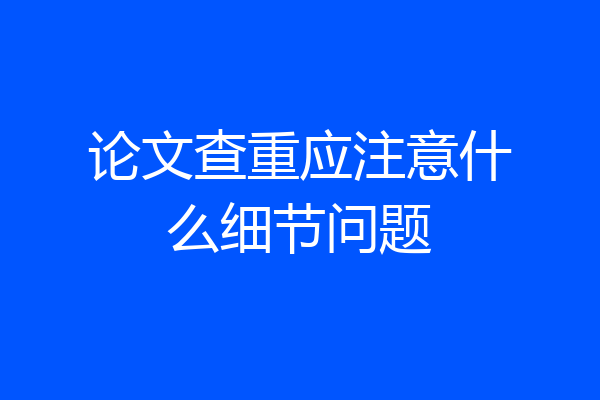 论文查重应注意什么细节问题