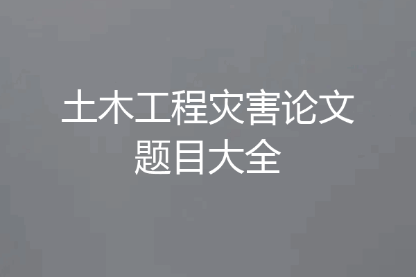 土木工程灾害论文题目大全