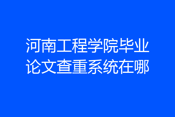 河南工程学院毕业论文查重系统在哪