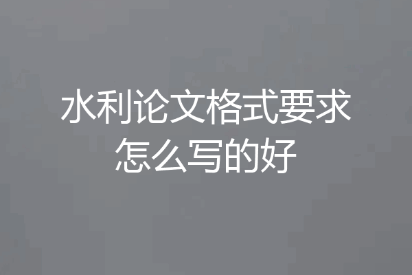 水利论文格式要求怎么写的好