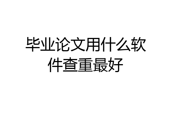 毕业论文用什么软件查重最好