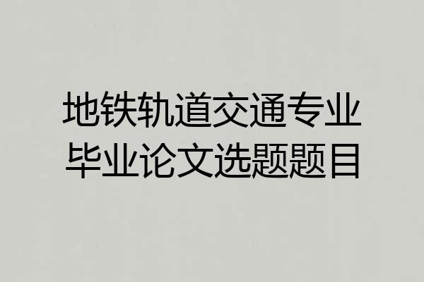 地铁轨道交通专业毕业论文选题题目