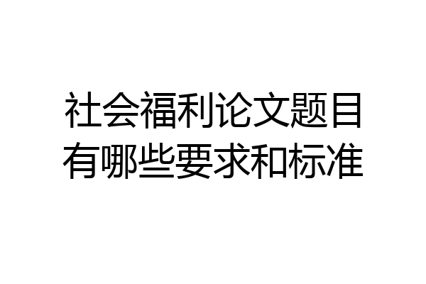 社会福利论文题目有哪些要求和标准