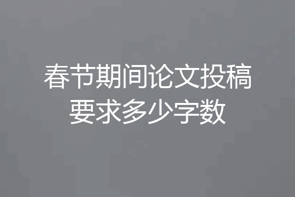 春节期间论文投稿要求多少字数