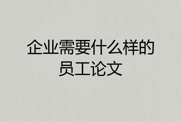 企业需要什么样的员工论文