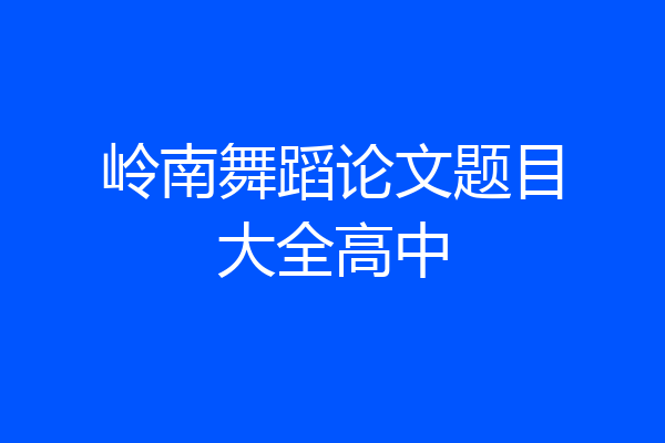 岭南舞蹈论文题目大全高中